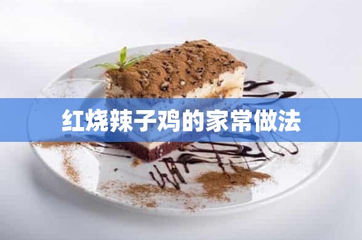 红烧辣子鸡的家常做法 红烧辣子鸡的家常做法