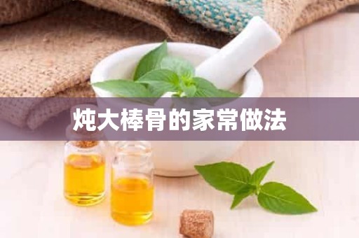 炖大棒骨的家常做法 炖大棒骨的家常做法