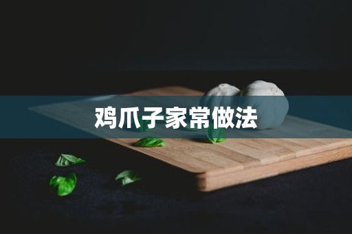 鸡爪子家常做法 鸡爪子家常做法