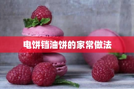 电饼铛油饼的家常做法 电饼铛油饼的家常做法