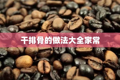 干排骨的做法大全家常 干排骨的做法大全家常