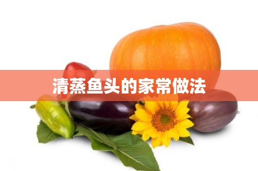 清蒸鱼头的家常做法 清蒸鱼头的家常做法