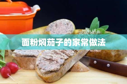 面粉焖茄子的家常做法 面粉焖茄子的家常做法