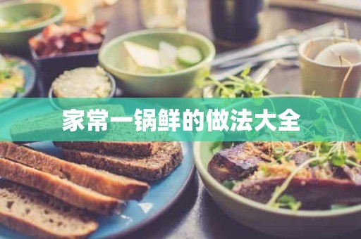 家常一锅鲜的做法大全 家常一锅鲜的做法大全