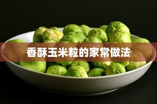 香酥玉米粒的家常做法 香酥玉米粒的家常做法