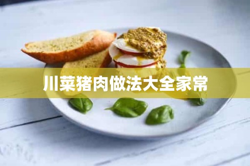 川菜猪肉做法大全家常 川菜猪肉做法大全家常