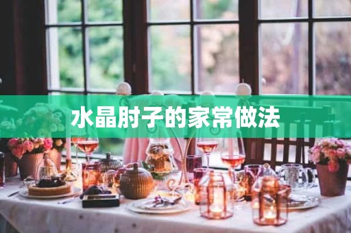 水晶肘子的家常做法 水晶肘子的家常做法