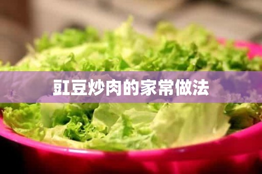 豇豆炒肉的家常做法 豇豆炒肉的家常做法