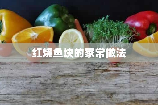 红烧鱼块的家常做法 红烧鱼块的家常做法