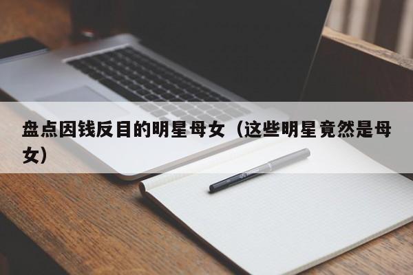 盘点因钱反目的明星母女(这些明星竟然是母女)
