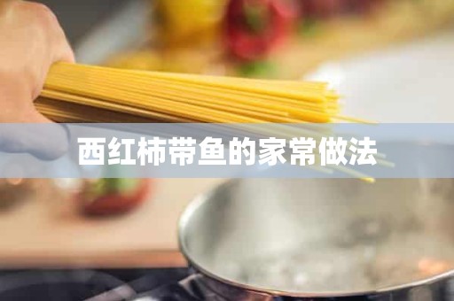 西红柿带鱼的家常做法 西红柿带鱼的家常做法