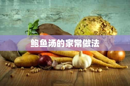 鲍鱼汤的家常做法 鲍鱼汤的家常做法