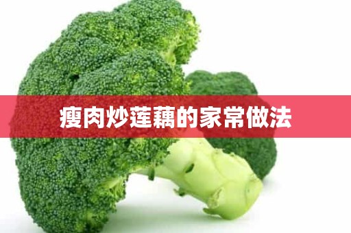 瘦肉炒莲藕的家常做法 瘦肉炒莲藕的家常做法
