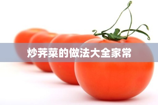 炒荠菜的做法大全家常 炒荠菜的做法大全家常