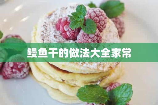 鳗鱼干的做法大全家常 鳗鱼干的做法大全家常