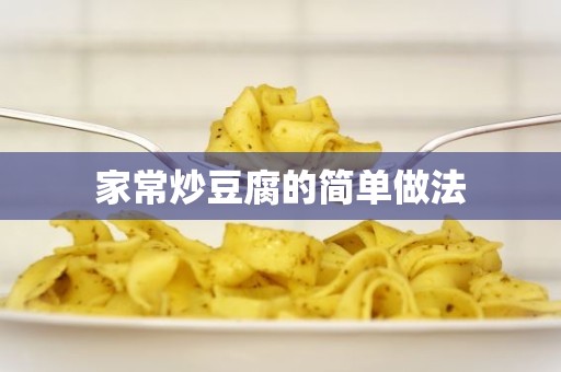 家常炒豆腐的简单做法 家常炒豆腐的简单做法