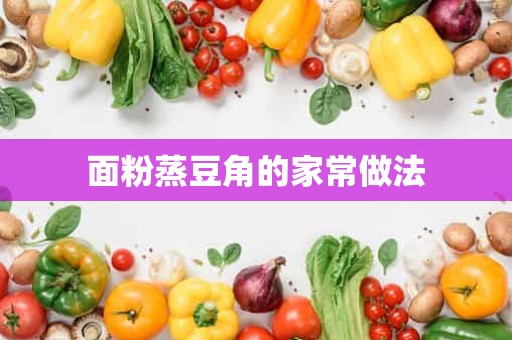 面粉蒸豆角的家常做法 面粉蒸豆角的家常做法