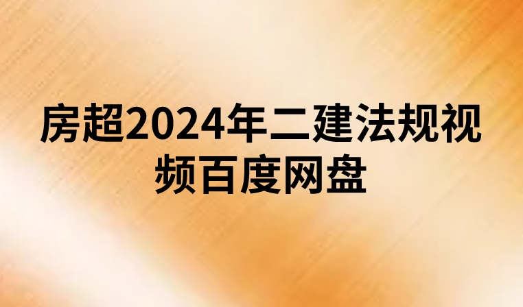 房超2024年二建法规视频百度网盘【基础必学直播班讲义】