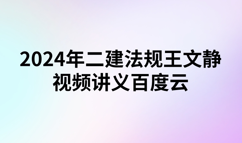 2024年二建法规王文静视频讲义百度云(基础直播班)