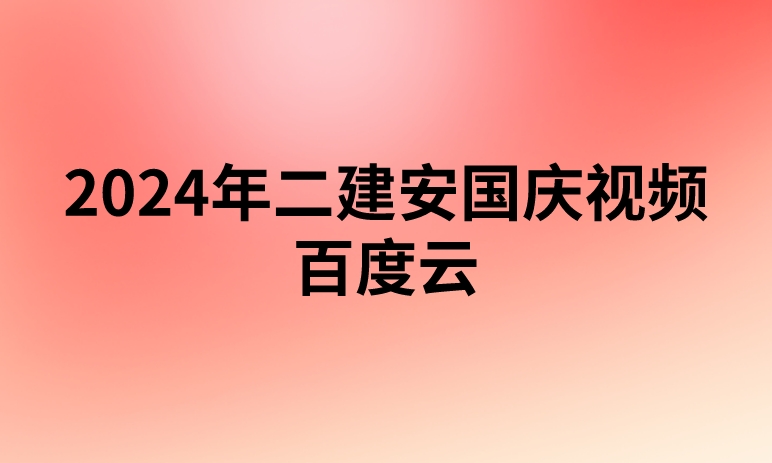 2024年二建安国庆视频百度云(二级建造师视频课件百度网盘)