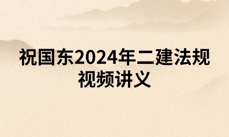 祝国东2024年二建法规视频讲义