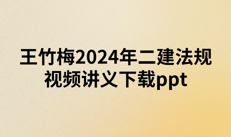 王竹梅2024年二建法规视频讲义下载ppt(新教材精讲班)