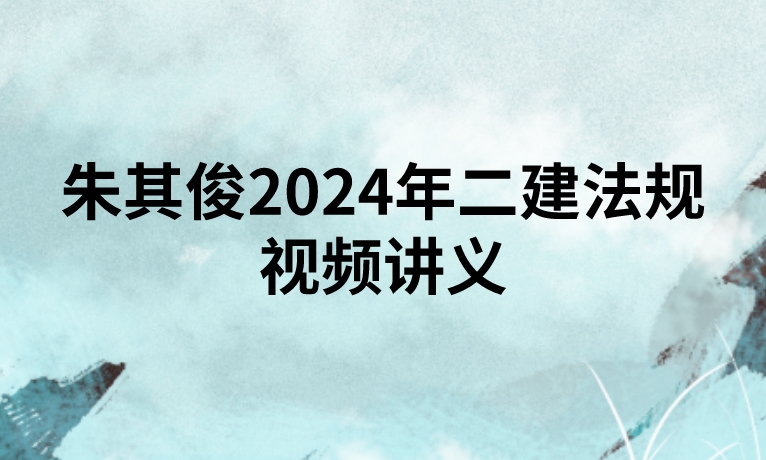 朱其俊2024年二建法规视频讲义（面授精讲班-新教材）