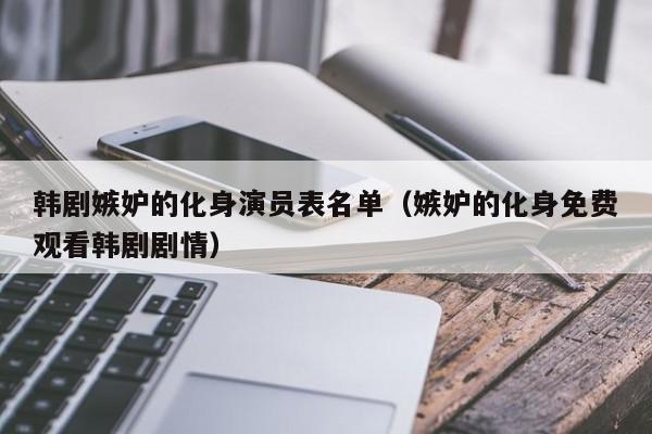 韩剧嫉妒的化身演员表名单(嫉妒的化身免费观看韩剧剧情)