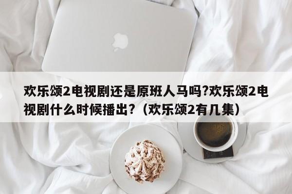 欢乐颂2电视剧还是原班人马吗?欢乐颂2电视剧什么时候播出?(欢乐颂2有几集)