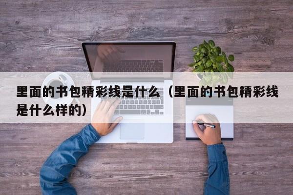 里面的书包精彩线是什么(里面的书包精彩线是什么样的)