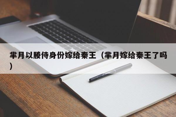 芈月以媵侍身份嫁给秦王(芈月嫁给秦王了吗)
