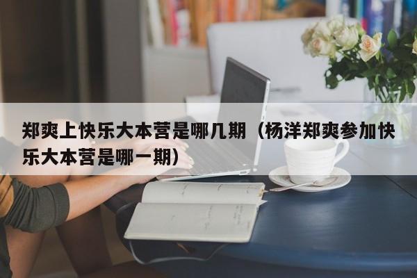 郑爽上快乐大本营是哪几期(杨洋郑爽参加快乐大本营是哪一期)