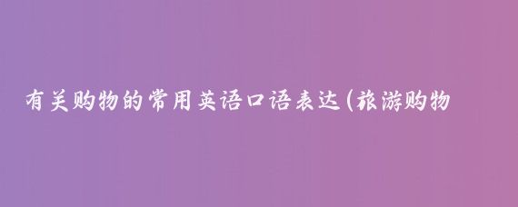 有关购物的常用英语口语表达(旅游购物常用英语口语)