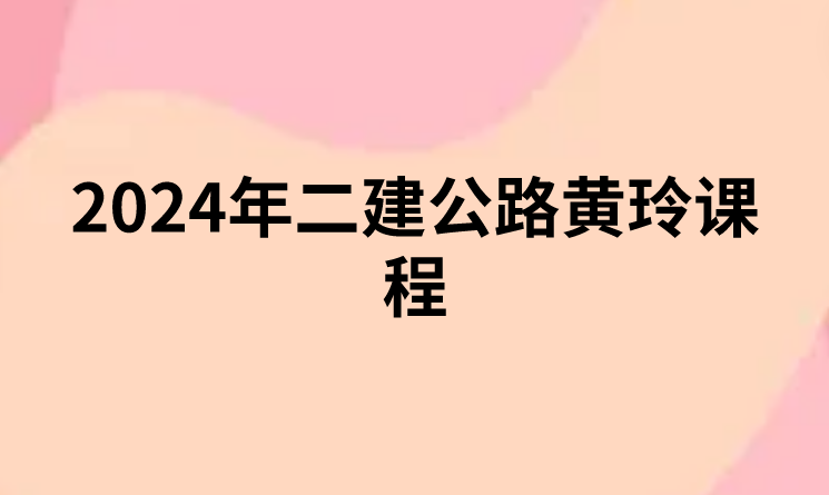 2024年二建公路黄玲课程(二建公路视频课件网盘下载)
