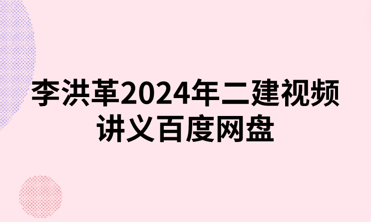 李洪革2024年二建视频(二建公路视频讲义网盘下载)