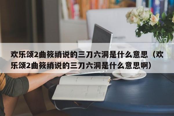欢乐颂2曲筱绡说的三刀六洞是什么意思(欢乐颂2曲筱绡说的三刀六洞是什么意思啊)