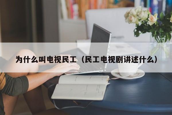 为什么叫电视民工(民工电视剧讲述什么)