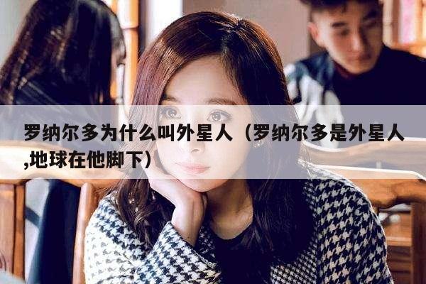 罗纳尔多为什么叫外星人(罗纳尔多是外星人,地球在他脚下)