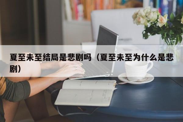 夏至未至结局是悲剧吗(夏至未至为什么是悲剧)