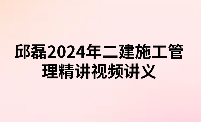邱磊2024年二建施工管理精讲视频讲义