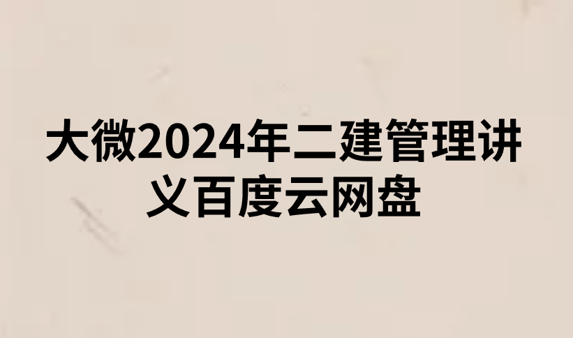 大微2024年二建管理讲义百度云网盘(二建课件讲义pdf)