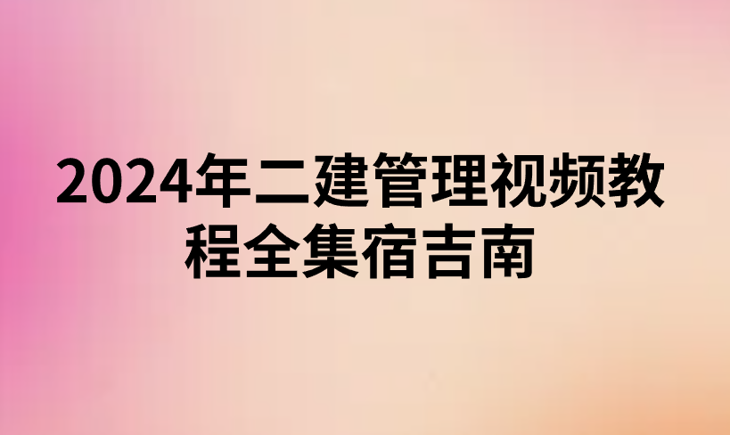 2024年二建管理视频教程全集宿吉南(百度网盘分享+讲义)