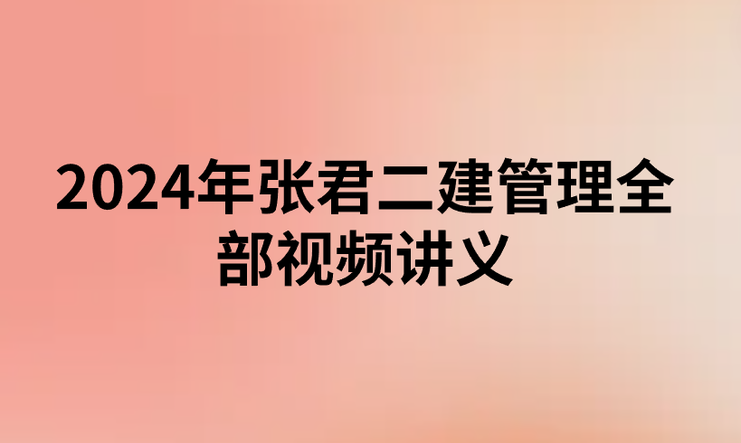 2024年张君二建管理全部视频讲义(二建管理张君百度云)