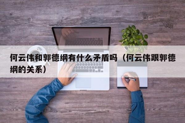 何云伟和郭德纲有什么矛盾吗(何云伟跟郭德纲的关系)