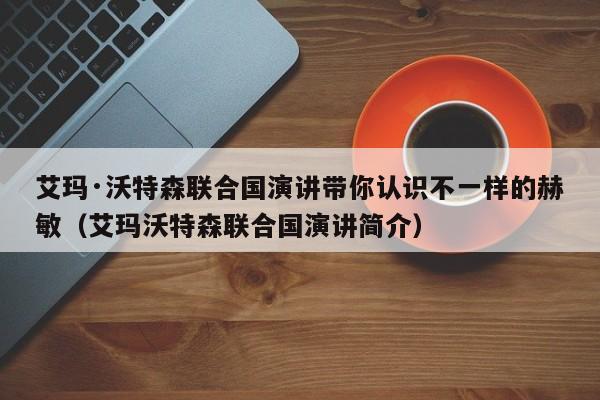 艾玛·沃特森联合国演讲带你认识不一样的赫敏(艾玛沃特森联合国演讲简介)