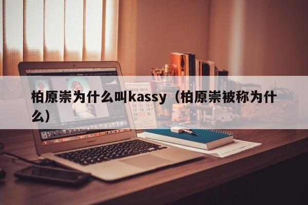 柏原崇为什么叫kassy(柏原崇被称为什么)