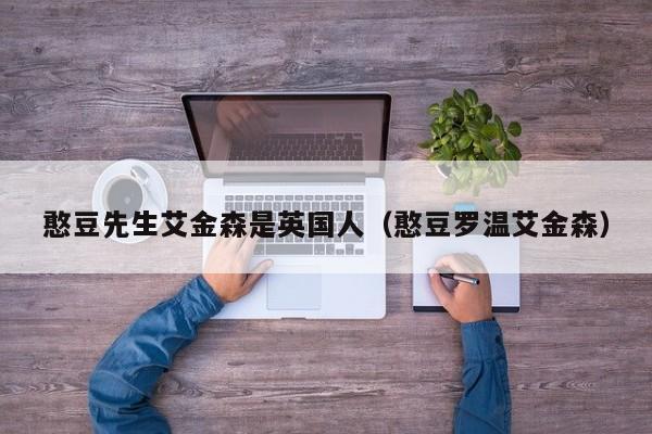 憨豆先生艾金森是英国人(憨豆罗温艾金森)