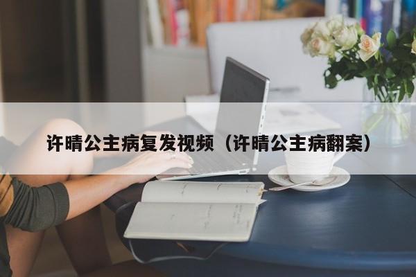 许晴公主病复发视频(许晴公主病翻案)