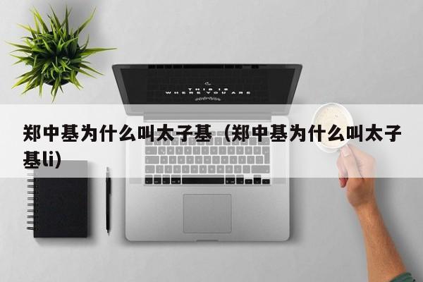 郑中基为什么叫太子基（郑中基为什么叫太子基li） 