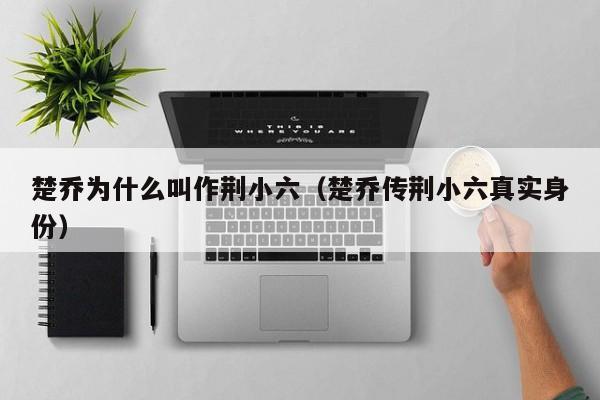 楚乔为什么叫作荆小六(楚乔传荆小六真实身份)